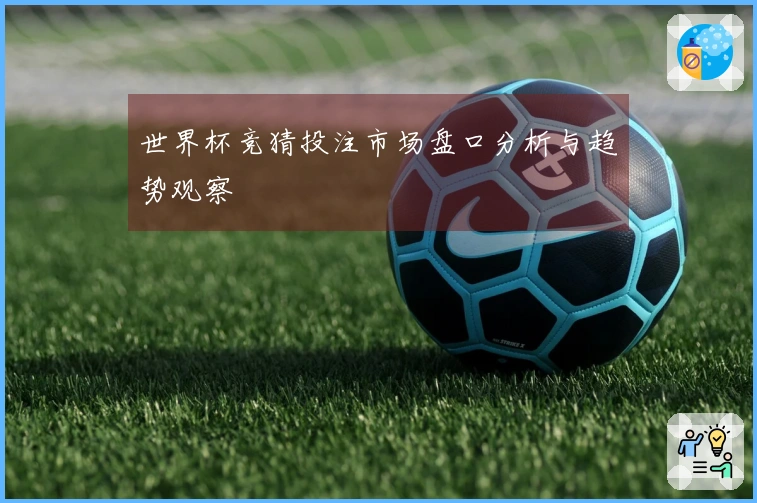世界杯竞猜投注市场盘口分析与趋势观察