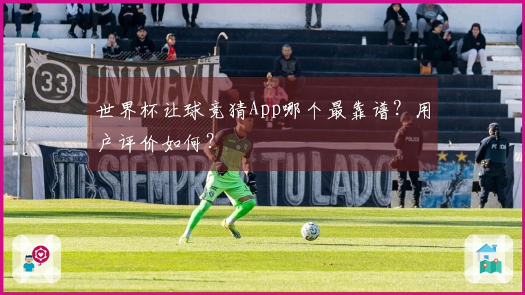 世界杯让球竞猜App哪个最靠谱？用户评价如何？