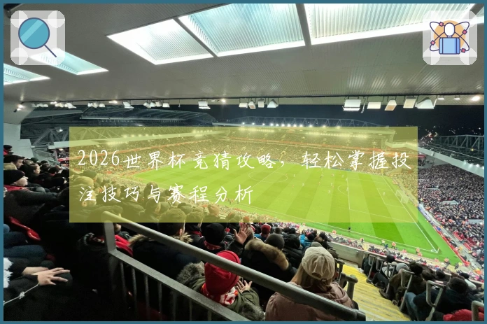 2026世界杯竞猜攻略，轻松掌握投注技巧与赛程分析