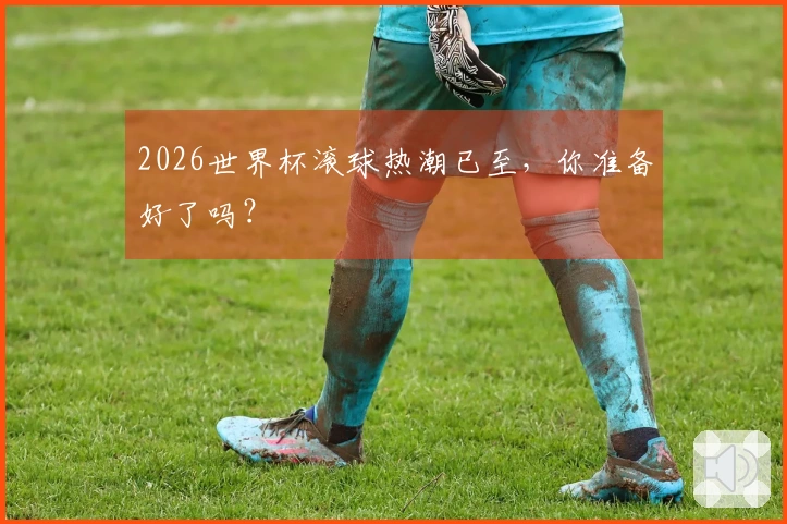 2026世界杯滚球热潮已至，你准备好了吗？