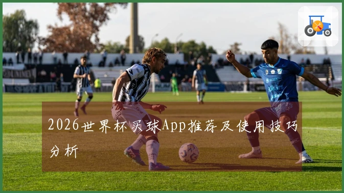 2026世界杯买球App推荐及使用技巧分析